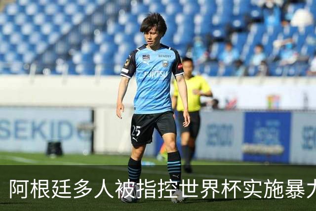 阿根廷多人被指控世界杯实施暴力 举马岛横幅球员或遭禁赛